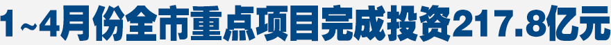 1~4月份全市重點(diǎn)項(xiàng)目完成投資217.8億元