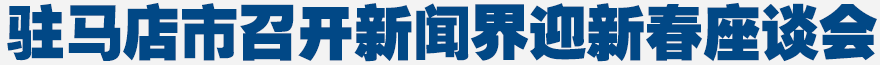 駐馬店市召開新聞界迎新春座談會(huì)